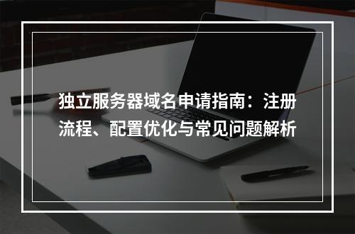 独立服务器域名申请指南：注册流程、配置优化与常见问题解析