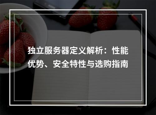 独立服务器定义解析：性能优势、安全特性与选购指南