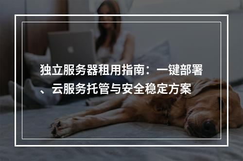 独立服务器租用指南：一键部署、云服务托管与安全稳定方案