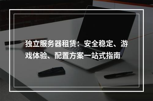独立服务器租赁：安全稳定、游戏体验、配置方案一站式指南