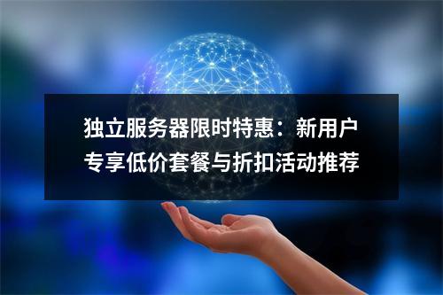独立服务器限时特惠：新用户专享低价套餐与折扣活动推荐