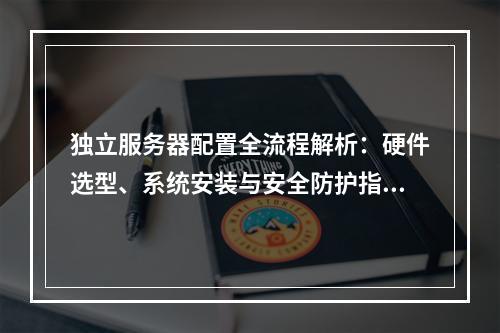 独立服务器配置全流程解析：硬件选型、系统安装与安全防护指南