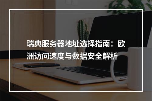 瑞典服务器地址选择指南：欧洲访问速度与数据安全解析