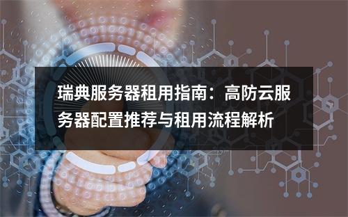 瑞典服务器租用指南：高防云服务器配置推荐与租用流程解析