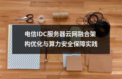 电信IDC服务器云网融合架构优化与算力安全保障实践