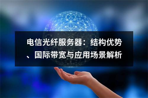 电信光纤服务器：结构优势、国际带宽与应用场景解析
