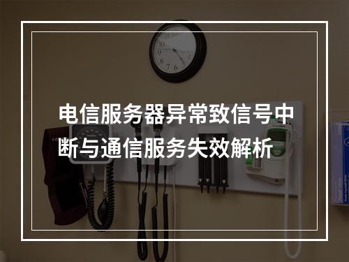 电信服务器异常致信号中断与通信服务失效解析