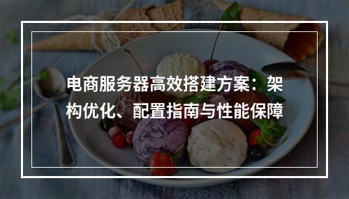 电商服务器高效搭建方案：架构优化、配置指南与性能保障