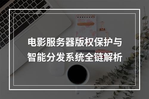电影服务器版权保护与智能分发系统全链解析