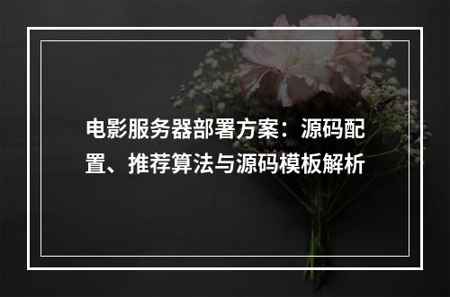电影服务器部署方案：源码配置、推荐算法与源码模板解析