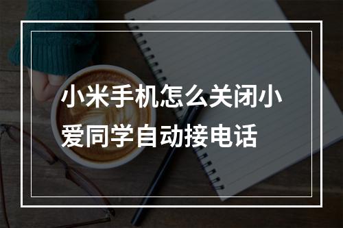 小米手机怎么关闭小爱同学自动接电话