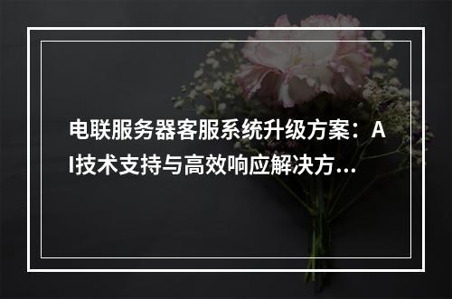 电联服务器客服系统升级方案：AI技术支持与高效响应解决方案