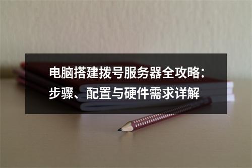 电脑搭建拨号服务器全攻略：步骤、配置与硬件需求详解
