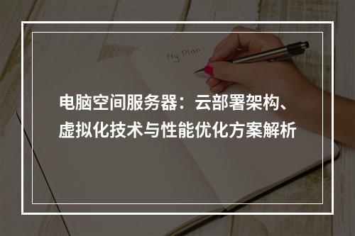 电脑空间服务器：云部署架构、虚拟化技术与性能优化方案解析