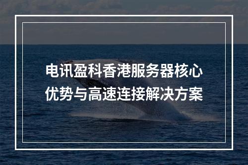 电讯盈科香港服务器核心优势与高速连接解决方案