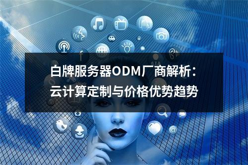 白牌服务器ODM厂商解析：云计算定制与价格优势趋势