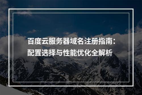 百度云服务器域名注册指南：配置选择与性能优化全解析