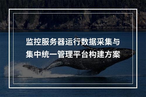 监控服务器运行数据采集与集中统一管理平台构建方案