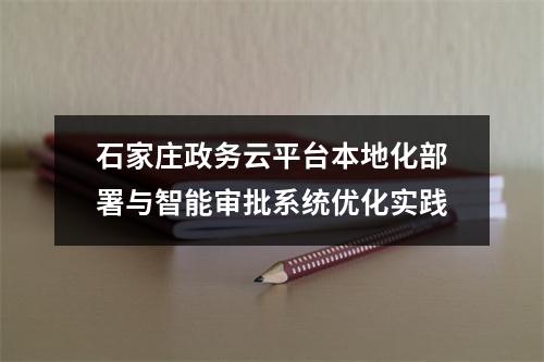 石家庄政务云平台本地化部署与智能审批系统优化实践