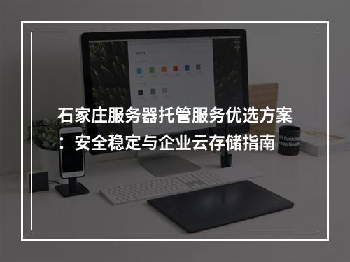 石家庄服务器托管服务优选方案：安全稳定与企业云存储指南
