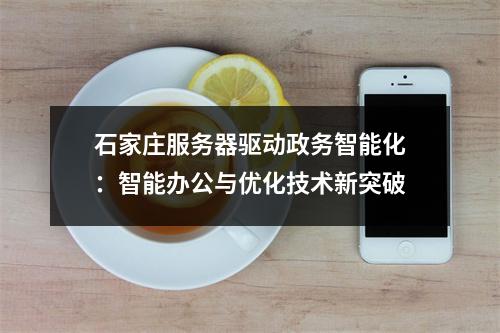 石家庄服务器驱动政务智能化：智能办公与优化技术新突破