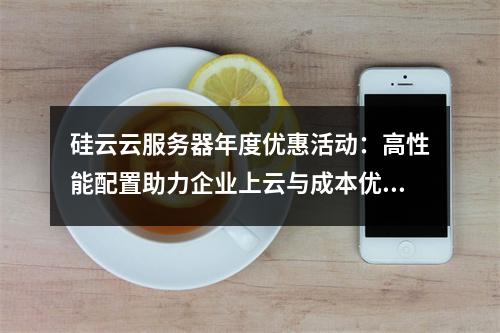 硅云云服务器年度优惠活动：高性能配置助力企业上云与成本优化