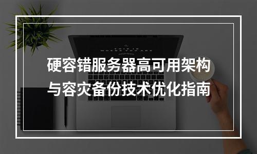 硬容错服务器高可用架构与容灾备份技术优化指南
