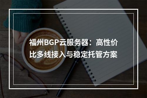 福州BGP云服务器：高性价比多线接入与稳定托管方案