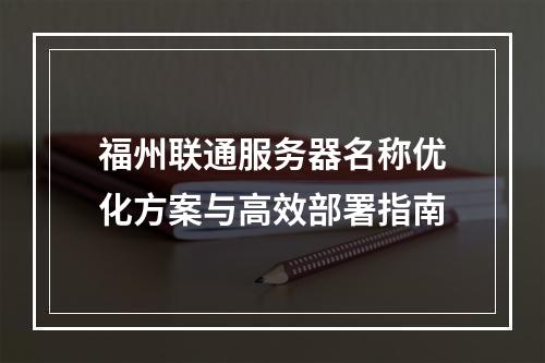 福州联通服务器名称优化方案与高效部署指南