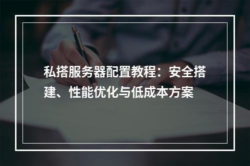 私搭服务器配置教程：安全搭建、性能优化与低成本方案