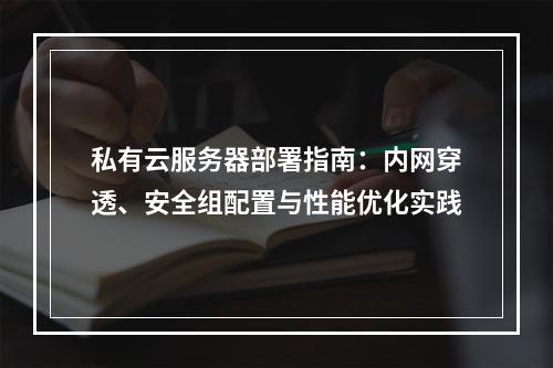 私有云服务器部署指南：内网穿透、安全组配置与性能优化实践