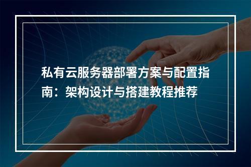 私有云服务器部署方案与配置指南：架构设计与搭建教程推荐