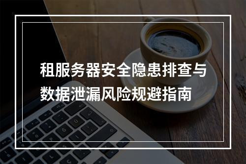 租服务器安全隐患排查与数据泄漏风险规避指南