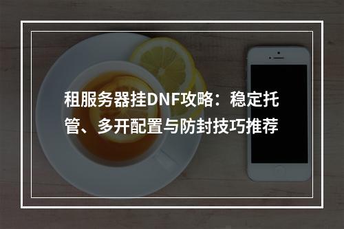 租服务器挂DNF攻略：稳定托管、多开配置与防封技巧推荐