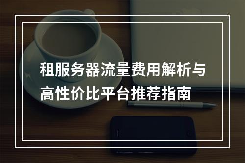 租服务器流量费用解析与高性价比平台推荐指南