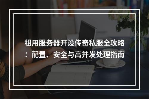 租用服务器开设传奇私服全攻略：配置、安全与高并发处理指南