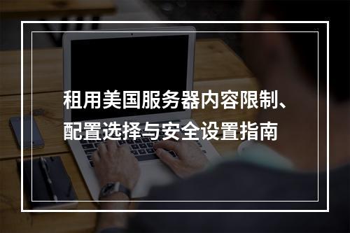 租用美国服务器内容限制、配置选择与安全设置指南