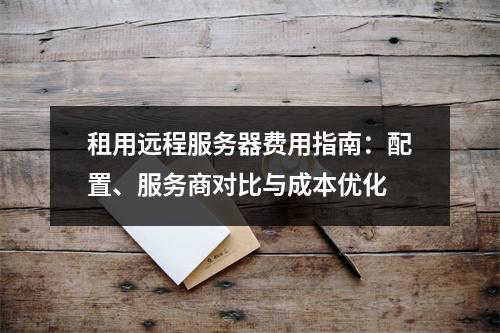 租用远程服务器费用指南：配置、服务商对比与成本优化