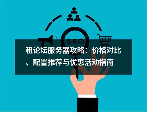 租论坛服务器攻略：价格对比、配置推荐与优惠活动指南