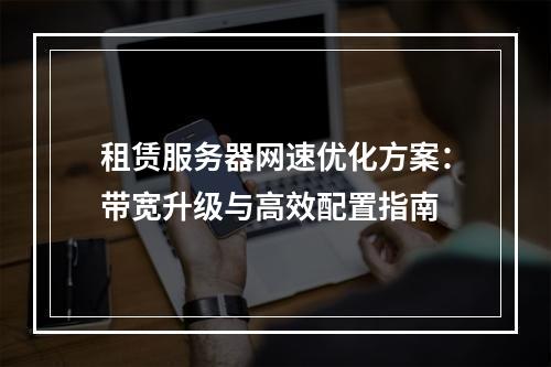 租赁服务器网速优化方案：带宽升级与高效配置指南