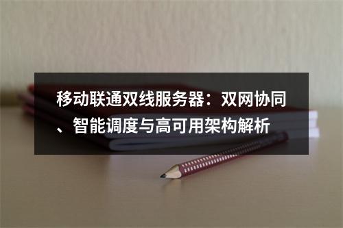 移动联通双线服务器：双网协同、智能调度与高可用架构解析