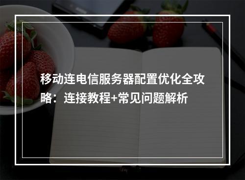 移动连电信服务器配置优化全攻略：连接教程+常见问题解析