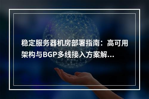 稳定服务器机房部署指南：高可用架构与BGP多线接入方案解析