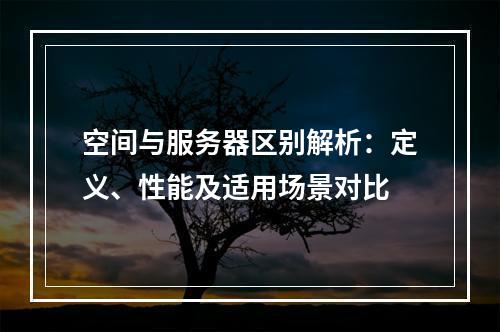 空间与服务器区别解析：定义、性能及适用场景对比