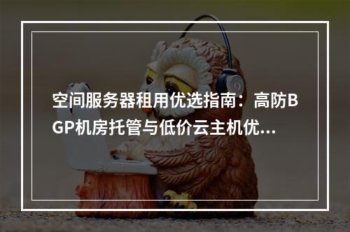 空间服务器租用优选指南：高防BGP机房托管与低价云主机优惠