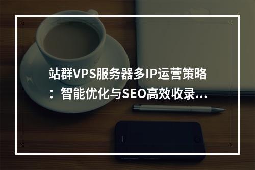 站群VPS服务器多IP运营策略：智能优化与SEO高效收录方案