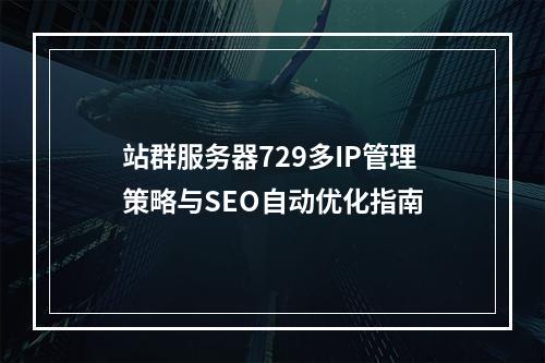 站群服务器729多IP管理策略与SEO自动优化指南