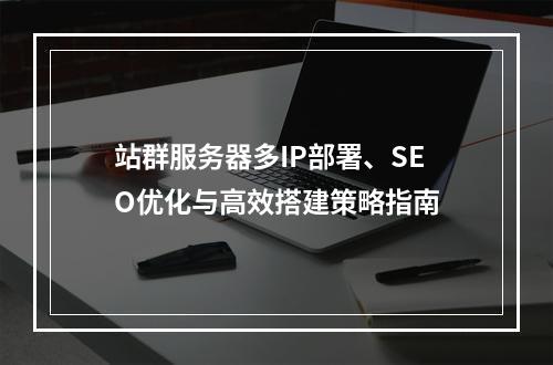 站群服务器多IP部署、SEO优化与高效搭建策略指南