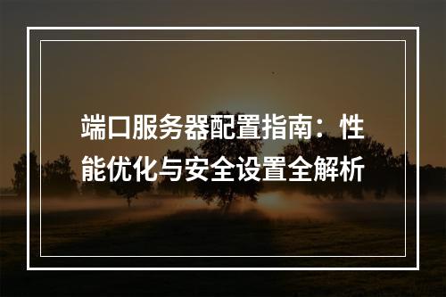 端口服务器配置指南：性能优化与安全设置全解析