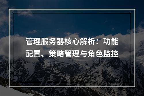管理服务器核心解析：功能配置、策略管理与角色监控